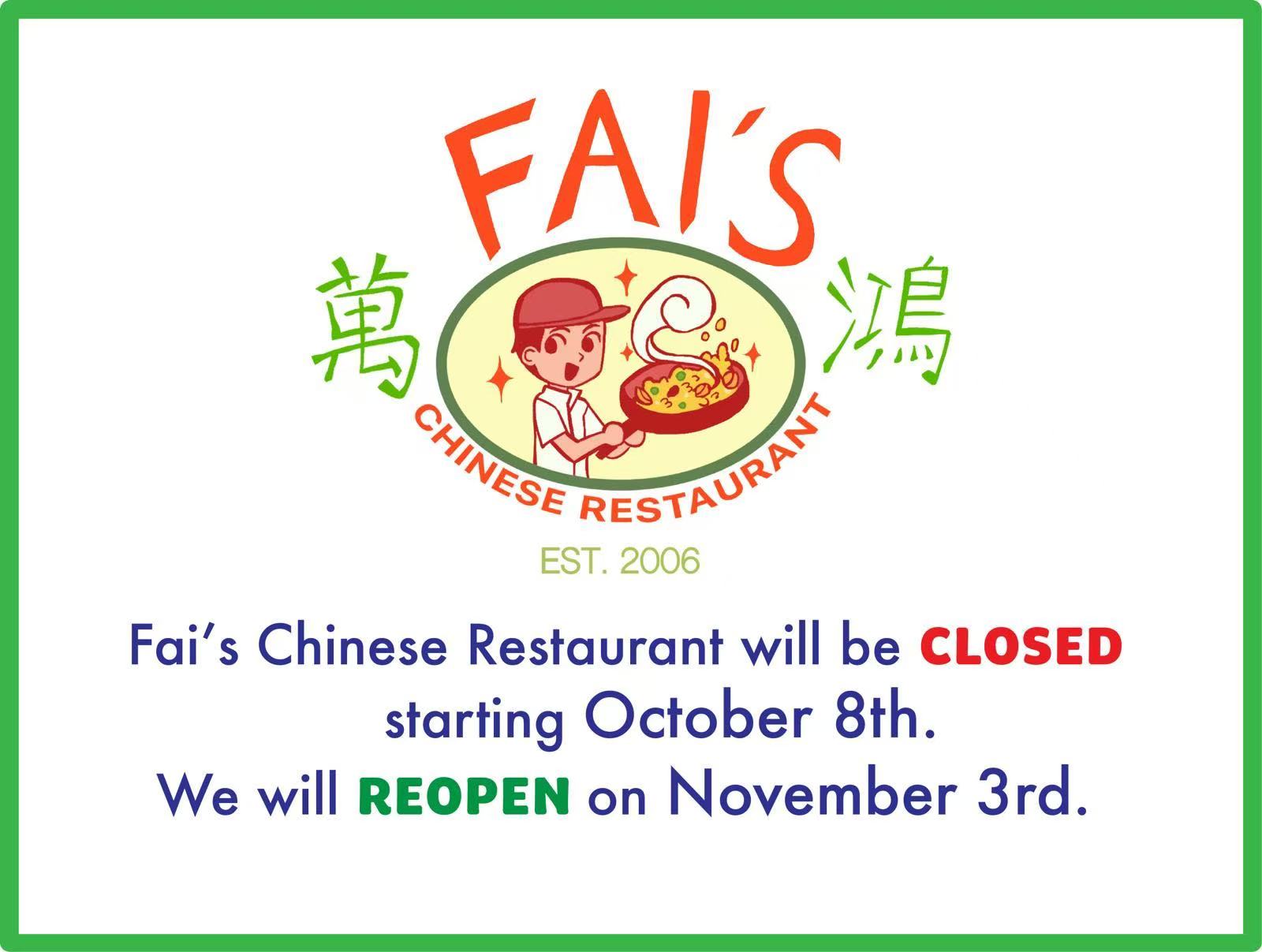 Fai's Chinese Restaurant will be closed starting October 8th. We will reopen on November 3rd.